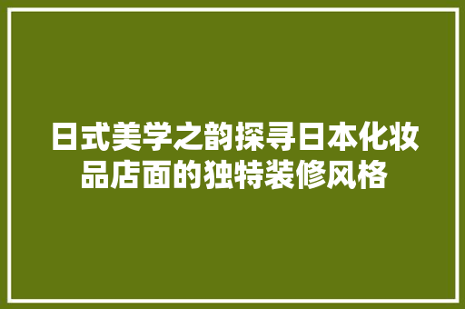 日式美学之韵探寻日本化妆品店面的独特装修风格 第1张 日式美学之韵探寻日本化妆品店面的独特装修风格 第1张