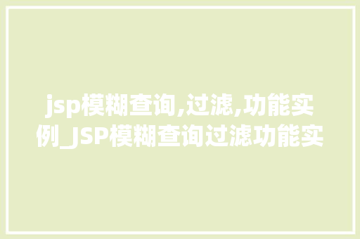 jsp模糊查询,过滤,功能实例_JSP模糊查询过滤功能实例轻松实现数据检索