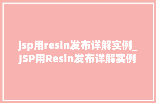 jsp用resin发布详解实例_JSP用Resin发布详解实例从入门到精通