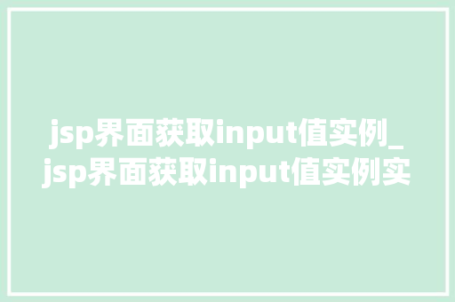 jsp界面获取input值实例_jsp界面获取input值实例实战与方法分享
