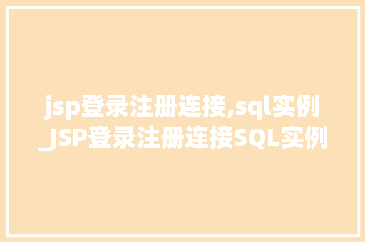 jsp登录注册连接,sql实例_JSP登录注册连接SQL实例搭建一个简单而适用的Web应用程序