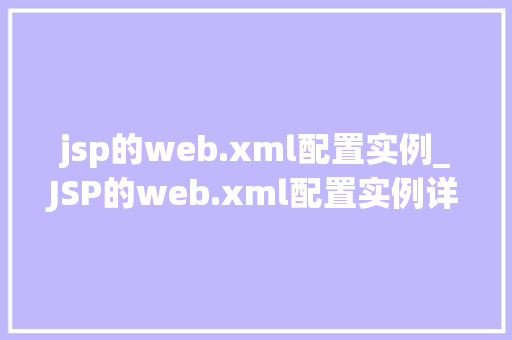 jsp的web.xml配置实例_JSP的web.xml配置实例详细与实战方法