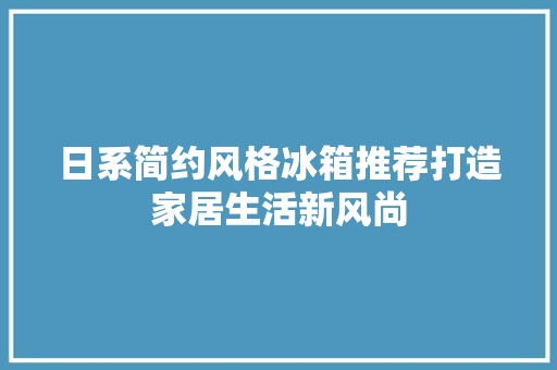 日系简约风格冰箱推荐打造家居生活新风尚  第1张