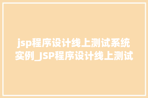 jsp程序设计线上测试系统实例_JSP程序设计线上测试系统实例构建高效学习与测试平台