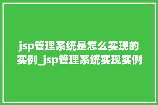 jsp管理系统是怎么实现的实例_jsp管理系统实现实例从零到一构建高效管理平台
