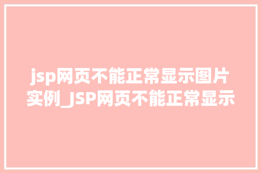 jsp网页不能正常显示图片实例_JSP网页不能正常显示图片实例原因分析及解决方法详解