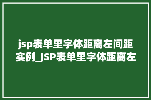 jsp表单里字体距离左间距实例_JSP表单里字体距离左间距实例实战与优化方法