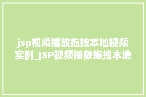 jsp视频播放拖拽本地视频实例_JSP视频播放拖拽本地视频实例轻松实现个化观看体验