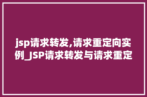 jsp请求转发,请求重定向实例_JSP请求转发与请求重定向实例详解实现页面跳转的两种方法
