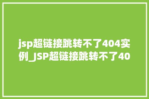 jsp超链接跳转不了404实例_JSP超链接跳转不了404实例原因排查与解决方法全
