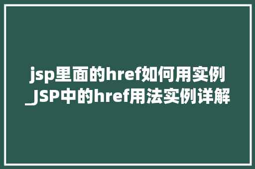 jsp里面的href如何用实例_JSP中的href用法实例详解轻松实现网页间的跳转