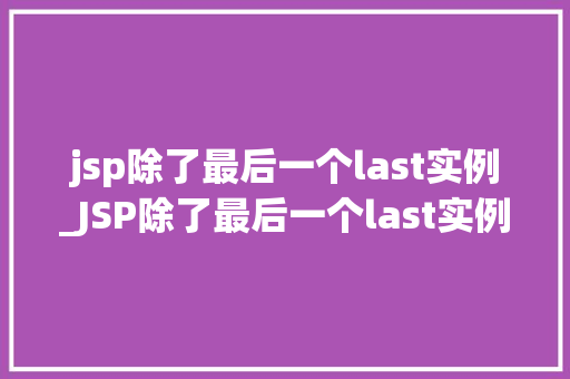 jsp除了最后一个last实例_JSP除了最后一个last实例Java服务器页面的奥秘