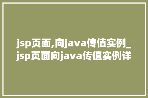jsp页面,向java传值实例_jsp页面向java传值实例详解跨足前后端沟通的桥梁