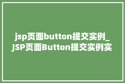 jsp页面button提交实例_JSP页面Button提交实例实战与方法分享