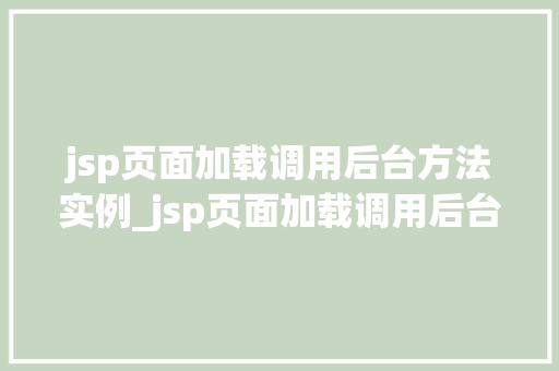 jsp页面加载调用后台方法实例_jsp页面加载调用后台方法实例实战与方法分享