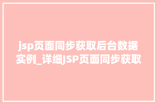 jsp页面同步获取后台数据实例_详细JSP页面同步获取后台数据实例技术与实战相结合