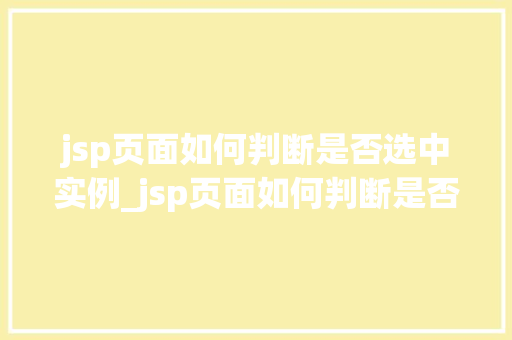 jsp页面如何判断是否选中实例_jsp页面如何判断是否选中实例实战攻略与方法分享