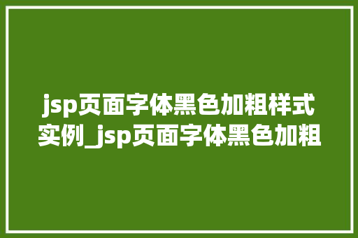 jsp页面字体黑色加粗样式实例_jsp页面字体黑色加粗样式实例轻松打造个化网页设计