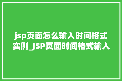 jsp页面怎么输入时间格式实例_JSP页面时间格式输入实例从入门到精通