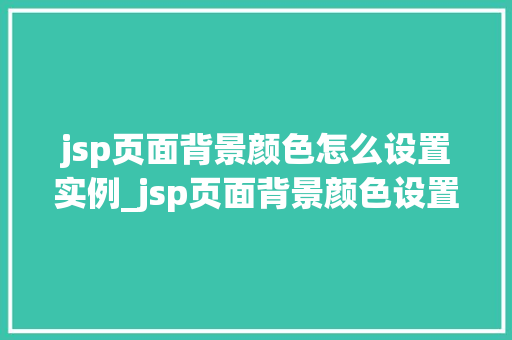 jsp页面背景颜色怎么设置实例_jsp页面背景颜色设置实例轻松打造个化网页风格
