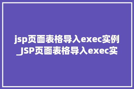 jsp页面表格导入exec实例_JSP页面表格导入exec实例实战指南与例子分析