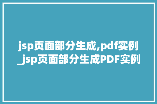 jsp页面部分生成,pdf实例_jsp页面部分生成PDF实例轻松实现数据导出与展示