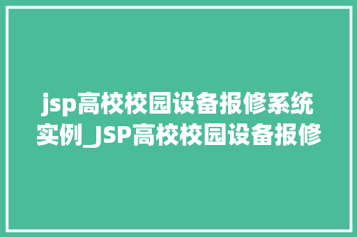 jsp高校校园设备报修系统实例_JSP高校校园设备报修系统实例构建高效便捷的校园服务新平台