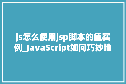 js怎么使用jsp脚本的值实例_JavaScript如何巧妙地利用JSP脚本值实例详解