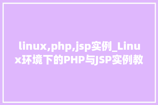 linux,php,jsp实例_Linux环境下的PHP与JSP实例教程实战与学习心得