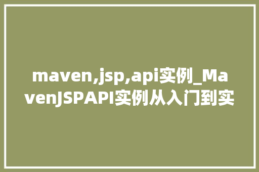 maven,jsp,api实例_MavenJSPAPI实例从入门到实战