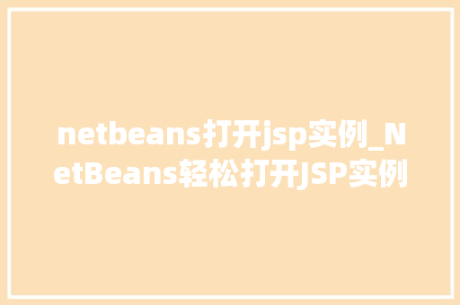 netbeans打开jsp实例_NetBeans轻松打开JSP实例新手入门指南