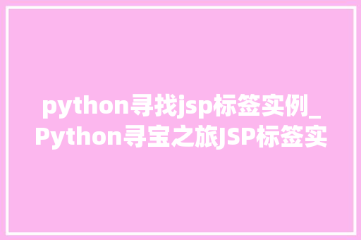 python寻找jsp标签实例_Python寻宝之旅JSP标签实例的奥秘