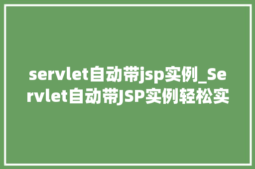 servlet自动带jsp实例_Servlet自动带JSP实例轻松实现动态网页开发