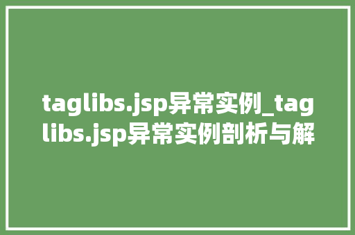 taglibs.jsp异常实例_taglibs.jsp异常实例剖析与解决之路