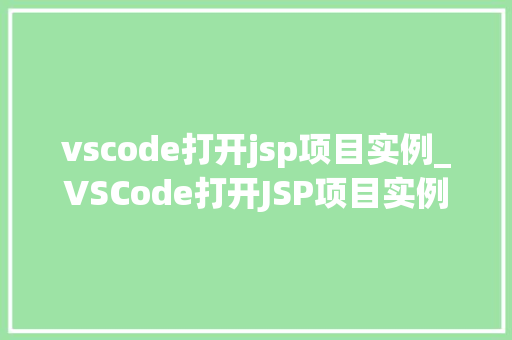 vscode打开jsp项目实例_VSCode打开JSP项目实例从入门到实战