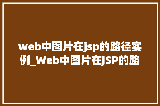 web中图片在jsp的路径实例_Web中图片在JSP的路径实例轻松掌握图片路径配置方法