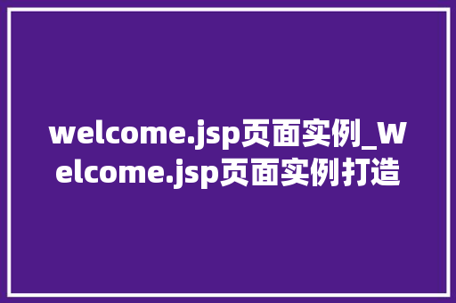 welcome.jsp页面实例_Welcome.jsp页面实例打造专业、友好的用户入门体验