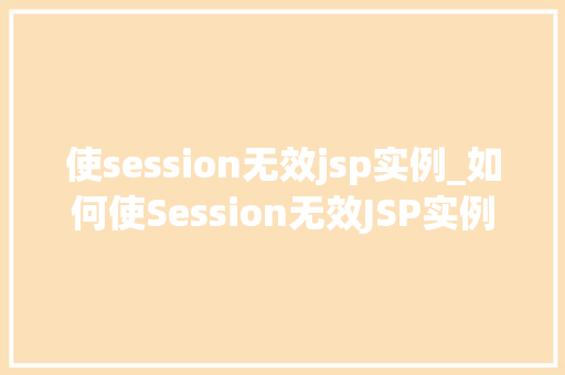 使session无效jsp实例_如何使Session无效JSP实例中的方法与注意事项