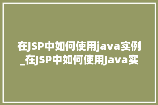 在JSP中如何使用java实例_在JSP中如何使用Java实例详细浅出指南
