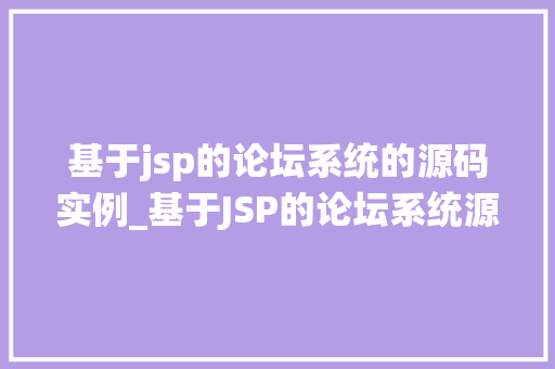 基于jsp的论坛系统的源码实例_基于JSP的论坛系统源码实例带你走进JavaWeb开发的魅力世界