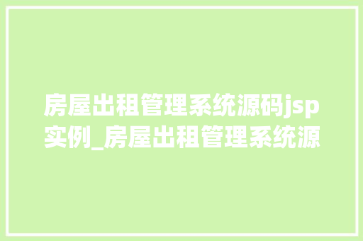 房屋出租管理系统源码jsp实例_房屋出租管理系统源码jsp实例打造高效便捷的租赁平台