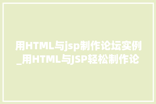 用HTML与jsp制作论坛实例_用HTML与JSP轻松制作论坛实例一步步教你搭建属于自己的社区平台