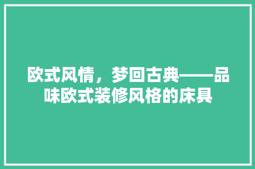 欧式风情，梦回古典——品味欧式装修风格的床具