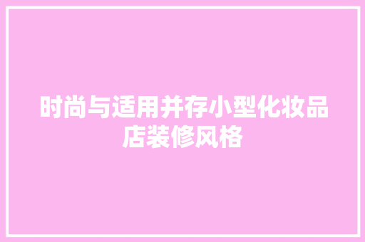 时尚与适用并存小型化妆品店装修风格