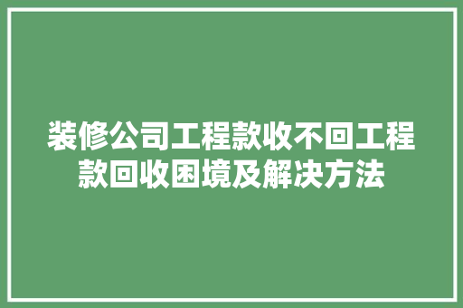 装修公司工程款收不回工程款回收困境及解决方法