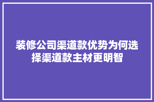 装修公司渠道款优势为何选择渠道款主材更明智