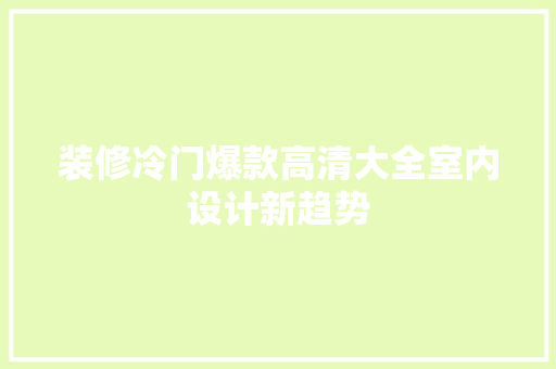 装修冷门爆款高清大全室内设计新趋势