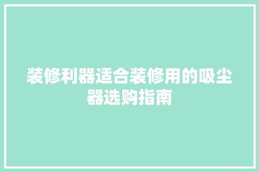 装修利器适合装修用的吸尘器选购指南