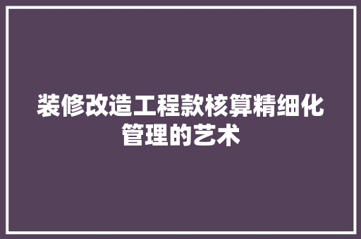 装修改造工程款核算精细化管理的艺术