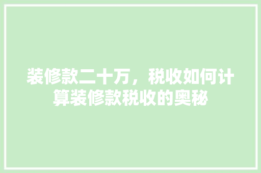 装修款二十万，税收如何计算装修款税收的奥秘